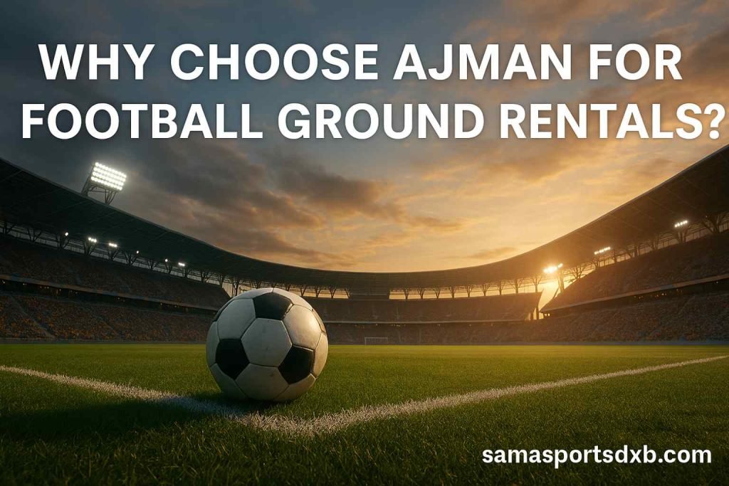 Why Choose Ajman for Football Ground Rentals?