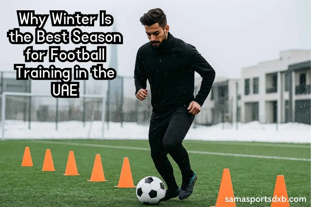 Why Winter Is the Best Season for Football Training in the UAE